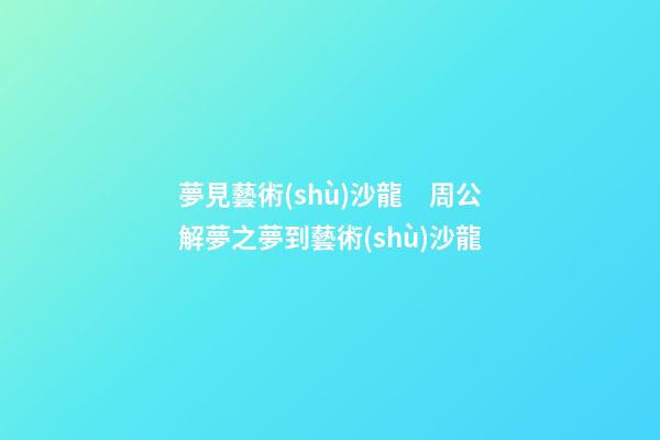 夢見藝術(shù)沙龍　周公解夢之夢到藝術(shù)沙龍
